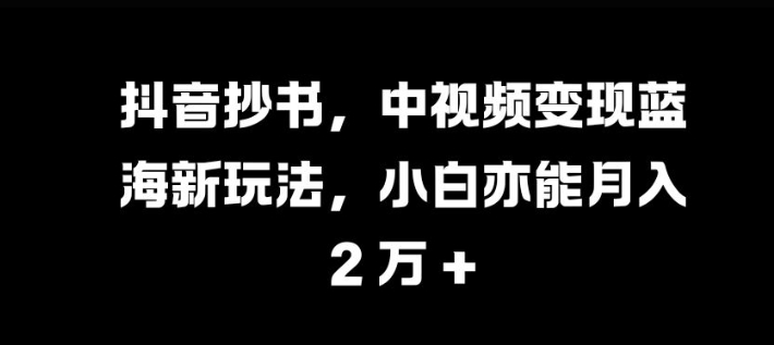 抖音抄书，中视频变现蓝海新玩法，小白亦能月入 过W-吾藏分享