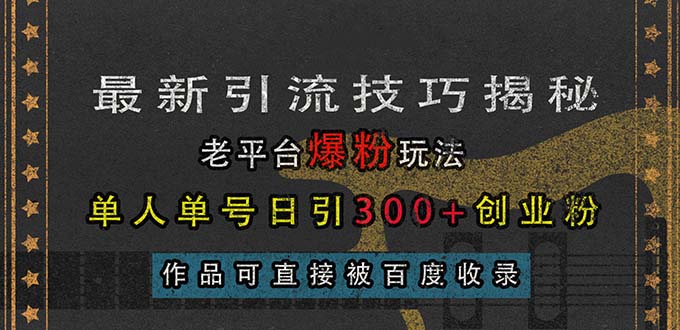 最新引流技巧揭秘，老平台爆粉玩法，单人单号日引300+创业粉，作品可直…-吾藏分享