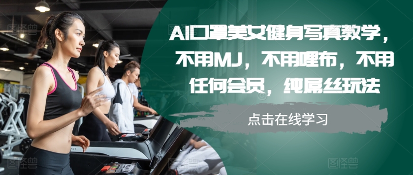 AI口罩美女健身写真教学，不用MJ，不用哩布，不用任何会员，纯屌丝玩法-吾藏分享