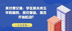 某付费文章：学区房未来五年的趋势，房价壁垒，是否开始松动?-吾藏分享