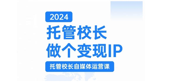 2024托管校长做个变现IP，托管校长自媒体运营课，利用短视频实现校区利润翻番-吾藏分享