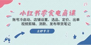 小红书零食电商课：账号冷启动/店铺设置/选品/定价/出单/视频剪辑/测款/发布带货笔记-吾藏分享