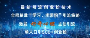 激发好奇心，全网精准‘学习、求带粉’引流技术，无封号风险，单人日引500+创业粉-吾藏分享