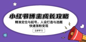 小红书博主成长攻略：精准定位与起号，人设打造与选题，快速涨粉变现-吾藏分享