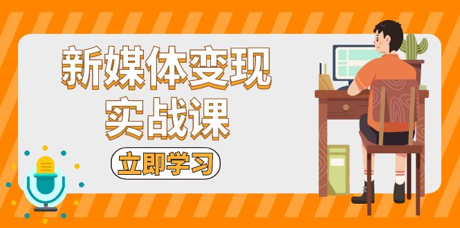 新媒体变现实战课：短视频+直播带货，拍摄、剪辑、引流、带货等-吾藏分享