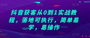 抖音获客从0到1实战教程，落地可执行，简单易学，易操作-吾藏分享