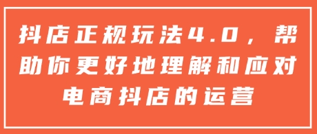 抖店正规玩法4.0，帮助你更好地理解和应对电商抖店的运营-吾藏分享