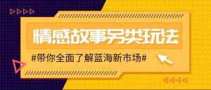 情感故事图文另类玩法，新手也能轻松学会，简单搬运月入万元-吾藏分享