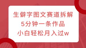 生僻字图文赛道拆解，5分钟一条作品，小白轻松月入过w-吾藏分享