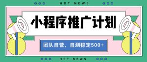 【小程序推广计划】全自动裂变，自测收益稳定在500-2000+-吾藏分享