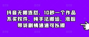 抖音无限连怼，10秒一个作品不买软件，纯手法搬运，涨粉带货剧情通通可以搬-吾藏分享