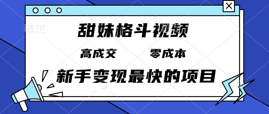 甜妹格斗视频，高成交零成本，，谁发谁火，新手变现最快的项目，日入3000+-吾藏分享