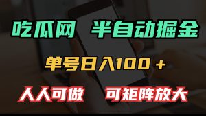 吃瓜网半自动掘金，单号日入100＋！人人可做，可矩阵放大-吾藏分享