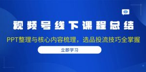 视频号线下课程总结：PPT整理与核心内容梳理，选品投流技巧全掌握-吾藏分享