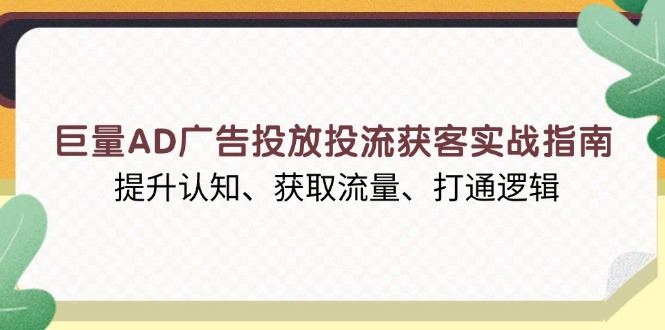 巨量AD广告投放投流获客实战指南，提升认知、获取流量、打通逻辑-吾藏分享