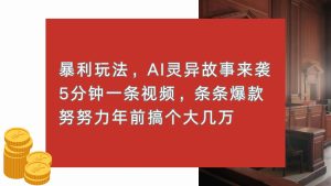 暴利玩法，AI灵异故事来袭，5分钟1条视频，条条爆款 努努力年前搞个大几万-吾藏分享