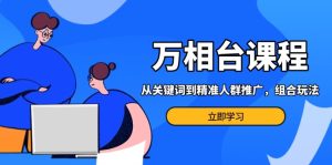 万相台课程：从关键词到精准人群推广，组合玩法高效应对多场景电商营销…-吾藏分享