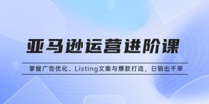 亚马逊运营进阶课：掌握广告优化、Listing文案与爆款打造，日销出千单-吾藏分享