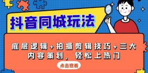 抖音 同城玩法，底层逻辑+拍摄剪辑技巧+三大内容策划，轻松上热门-吾藏分享