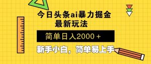 今日头条最新暴利掘金玩法 Al辅助，当天起号，轻松矩阵 第二天见收益，…-吾藏分享