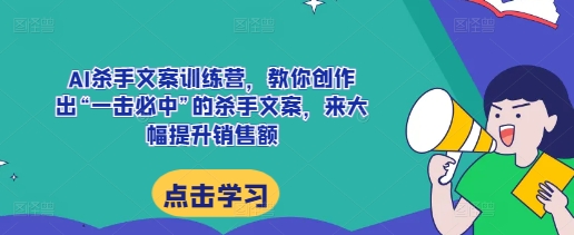 AI杀手文案训练营，教你创作出“一击必中”的杀手文案，来大幅提升销售额-吾藏分享