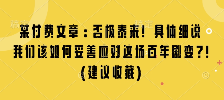 某付费文章：否极泰来! 具体细说 我们该如何妥善应对这场百年剧变!(建议收藏)-吾藏分享