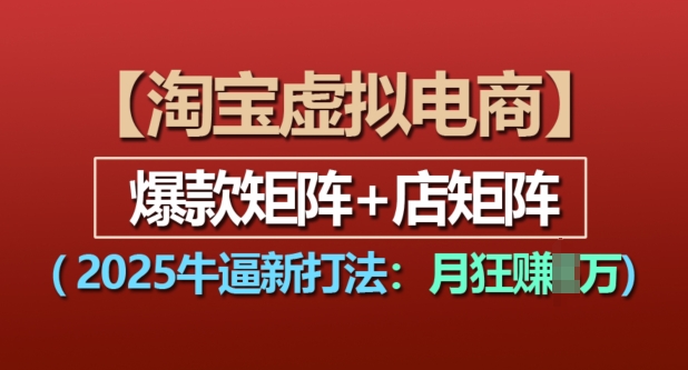 淘宝虚拟电商，2025牛逼新打法：爆款矩阵+店矩阵，月入过万-吾藏分享