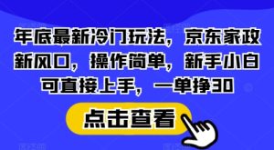 年底最新冷门玩法，京东家政新风口，操作简单，新手小白可直接上手，一单挣30-吾藏分享