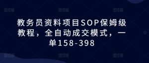 教务员资料项目SOP保姆级教程，全自动成交模式，一单158-398-吾藏分享