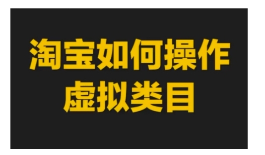 淘宝如何操作虚拟类目，淘宝虚拟类目玩法实操教程-吾藏分享