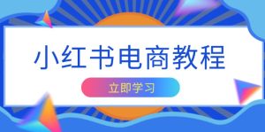 小红书电商教程，掌握帐号定位与内容创作技巧，打造爆款，实现商业变现-吾藏分享