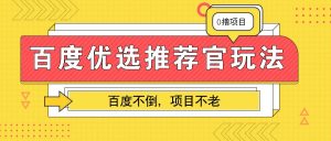 百度优选推荐官玩法，业余兼职做任务变现首选，百度不倒项目不老-吾藏分享