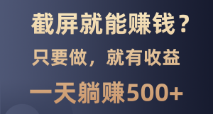 截屏就能赚钱？0门槛，只要做，100%有收益的一个项目，一天躺赚500+-吾藏分享