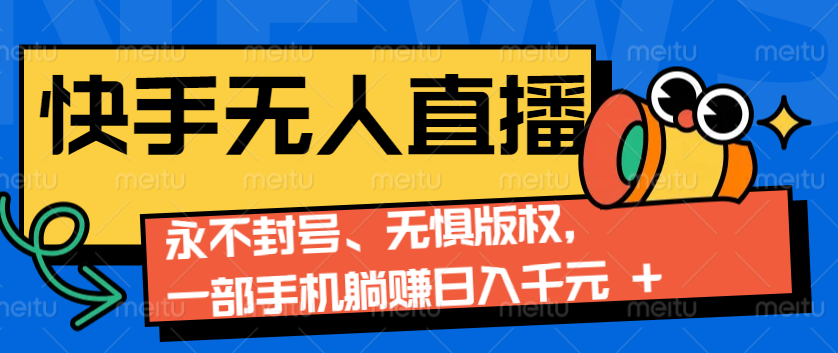 2024快手无人直播9.0神技来袭：永不封号、无惧版权，一部手机躺赚日入千元+-吾藏分享