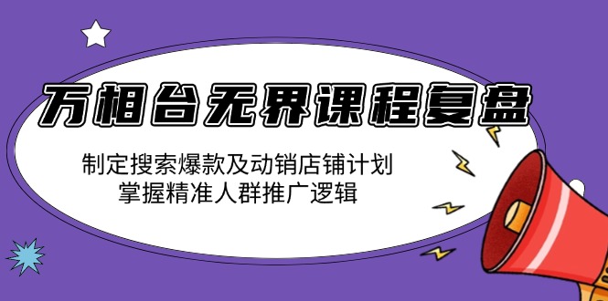 万相台无界课程复盘：制定搜索爆款及动销店铺计划，掌握精准人群推广逻辑-吾藏分享