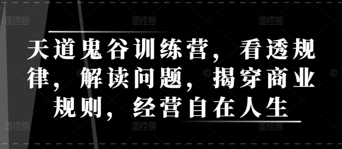 天道鬼谷训练营，看透规律，解读问题，揭穿商业规则，经营自在人生-吾藏分享