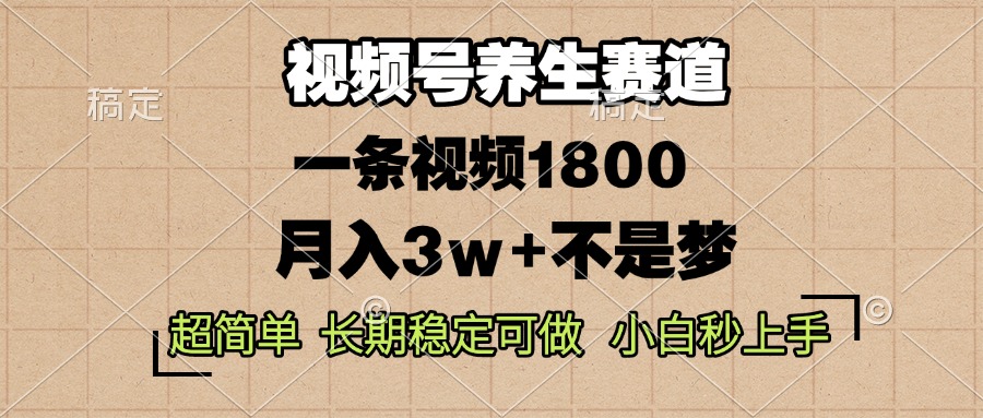 视频号养生赛道，一条视频1800，超简单，长期稳定可做，月入3w+不是梦-吾藏分享