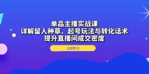 单品主播实战课：详解留人种草、起号玩法与转化话术，提升直播间成交密度-吾藏分享