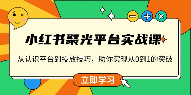 小红书 聚光平台实战课，从认识平台到投放技巧，助你实现从0到1的突破-吾藏分享