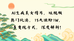 AI生成美女图片，短视频热门玩法，15天涨粉1W，多变现方式，深度解析!-吾藏分享