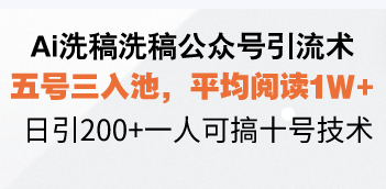 Ai洗稿洗稿公众号引流术，五号三入池，平均阅读1W+，日引200+一人可搞…-吾藏分享