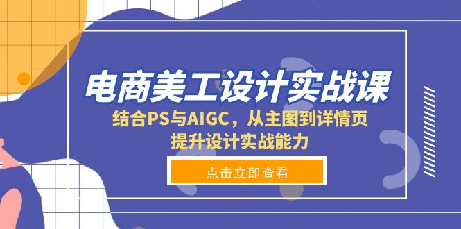 电商美工设计实战课，结合PS与AIGC，从主图到详情页，提升设计实战能力-吾藏分享