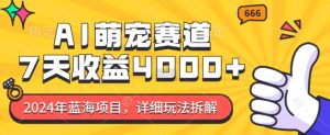 2024年蓝海项目，AI萌宠赛道，7天收益4k，详细玩法拆解-吾藏分享