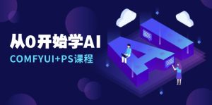 从0开始学AI，COMFYUI+PS课程，安装详解/报错解决/图文创作/线稿控制/等等-吾藏分享