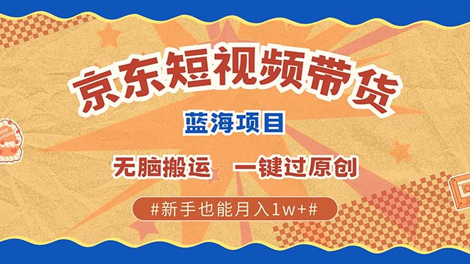 京东短视频带货 2025新风口 批量搬运 单号月入过万 上不封顶-吾藏分享