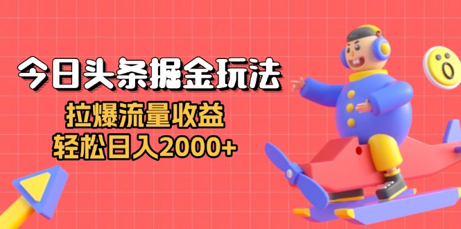 今日头条掘金玩法：拉爆流量收益，轻松日入2000+-吾藏分享