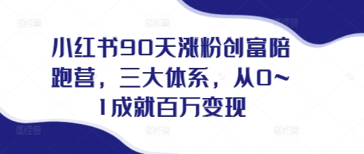 小红书90天涨粉创富陪跑营，​三大体系，从0~1成就百万变现，做小红书的最后一站-吾藏分享