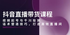 抖音直播带货课程，视频起号与千川投放，话术塑造技巧，打造高效直播间-吾藏分享