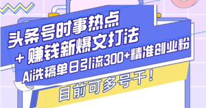 头条号时事热点＋赚钱新爆文打法，Ai洗稿单日引流300+精准创业粉，目前…-吾藏分享