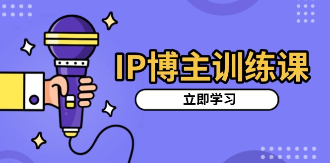 IP博主训练课，定位账号，推荐热门赛道，搭建涨粉架构，拍出更吸粉视频-吾藏分享